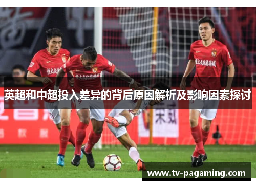 英超和中超投入差异的背后原因解析及影响因素探讨