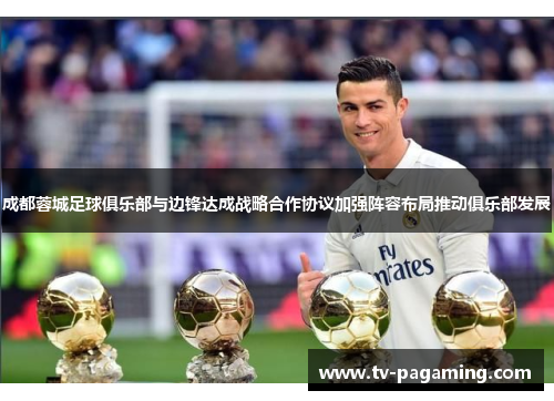 成都蓉城足球俱乐部与边锋达成战略合作协议加强阵容布局推动俱乐部发展