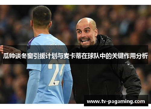 瓜帅谈冬窗引援计划与麦卡蒂在球队中的关键作用分析