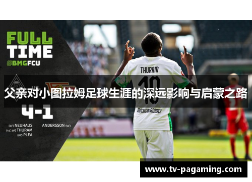 父亲对小图拉姆足球生涯的深远影响与启蒙之路