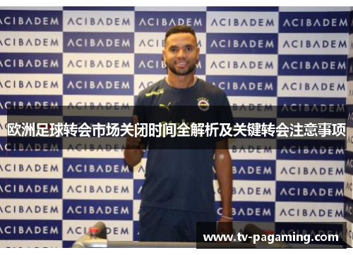 欧洲足球转会市场关闭时间全解析及关键转会注意事项