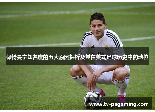 佩特曼宁知名度的五大原因探析及其在美式足球历史中的地位