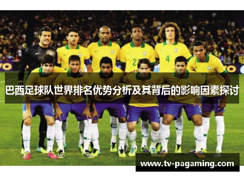 巴西足球队世界排名优势分析及其背后的影响因素探讨