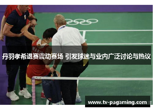 丹羽孝希退赛震动赛场 引发球迷与业内广泛讨论与热议