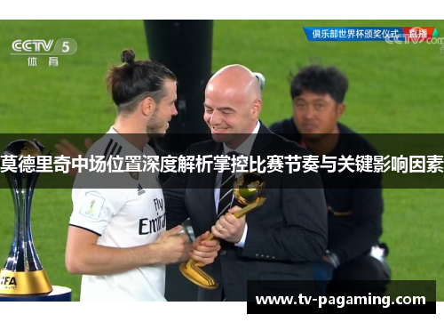 莫德里奇中场位置深度解析掌控比赛节奏与关键影响因素