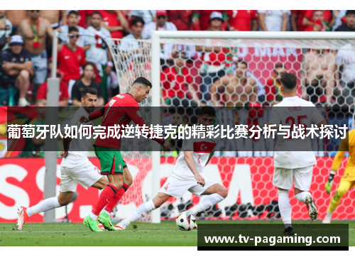 葡萄牙队如何完成逆转捷克的精彩比赛分析与战术探讨