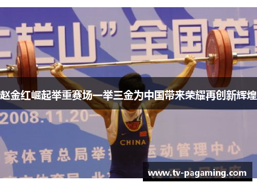 赵金红崛起举重赛场一举三金为中国带来荣耀再创新辉煌