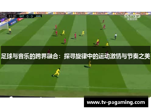 足球与音乐的跨界融合：探寻旋律中的运动激情与节奏之美