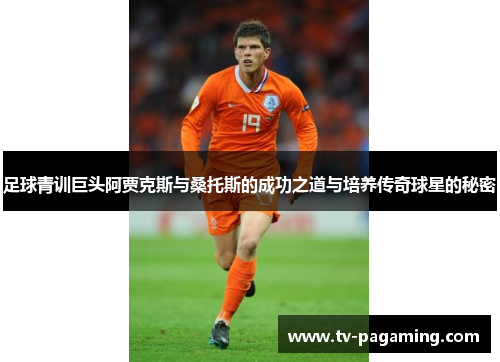 足球青训巨头阿贾克斯与桑托斯的成功之道与培养传奇球星的秘密