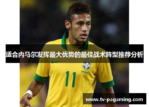 适合内马尔发挥最大优势的最佳战术阵型推荐分析
