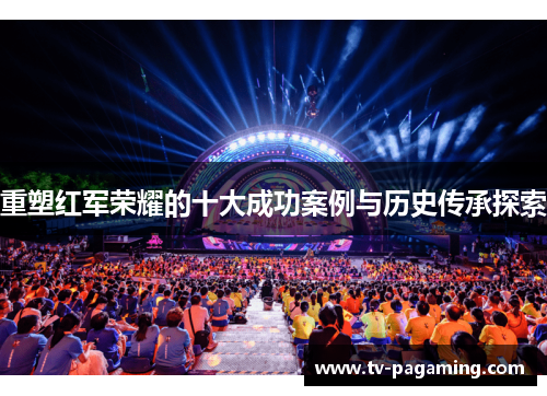 重塑红军荣耀的十大成功案例与历史传承探索