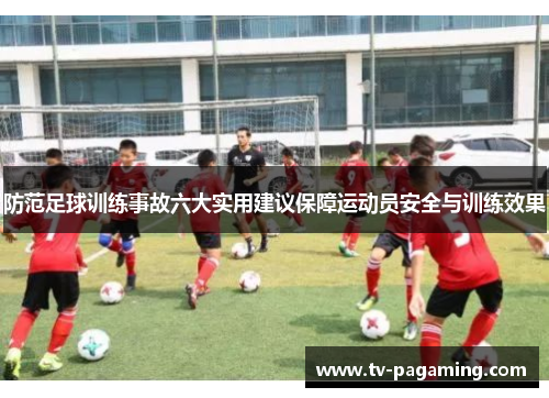防范足球训练事故六大实用建议保障运动员安全与训练效果