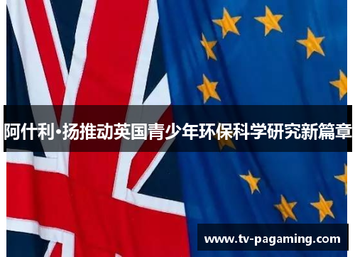 阿什利·扬推动英国青少年环保科学研究新篇章
