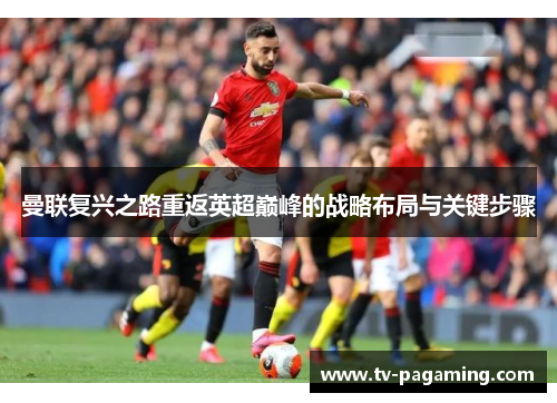 曼联复兴之路重返英超巅峰的战略布局与关键步骤
