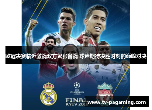 欧冠决赛临近激战双方紧张备战 球迷期待决胜时刻的巅峰对决
