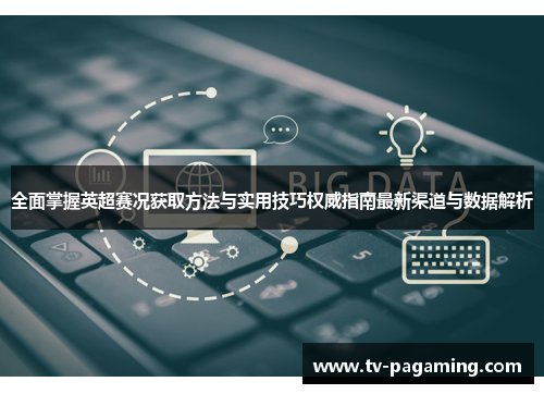 全面掌握英超赛况获取方法与实用技巧权威指南最新渠道与数据解析