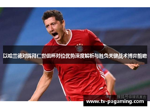 以哈兰德对阵拜仁世俱杯对位优势深度解析与胜负关键战术博弈前瞻