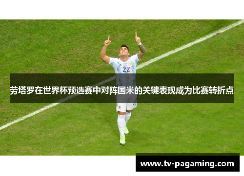 劳塔罗在世界杯预选赛中对阵国米的关键表现成为比赛转折点