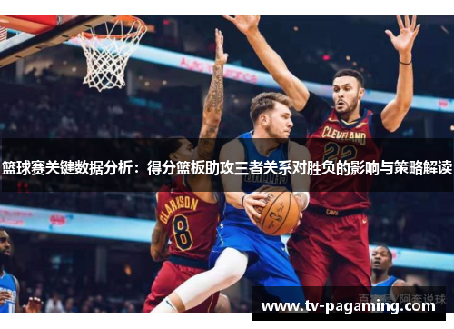 篮球赛关键数据分析：得分篮板助攻三者关系对胜负的影响与策略解读