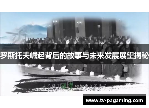 罗斯托夫崛起背后的故事与未来发展展望揭秘