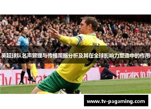 英超球队名声管理与传播策略分析及其在全球影响力塑造中的作用