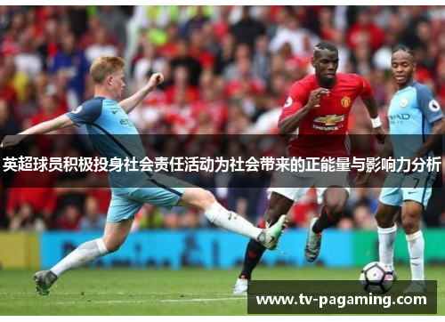 英超球员积极投身社会责任活动为社会带来的正能量与影响力分析