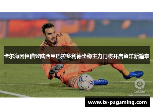 卡尔海因租借登陆西甲巴拉多利德坐稳主力门将开启留洋新篇章