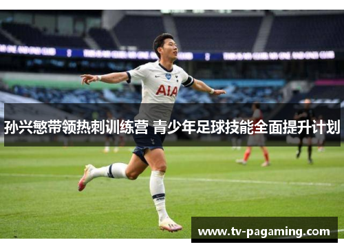 孙兴慜带领热刺训练营 青少年足球技能全面提升计划