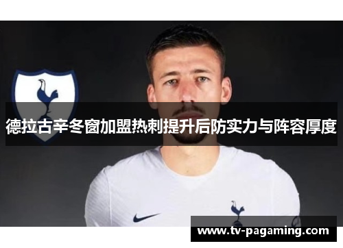 德拉古辛冬窗加盟热刺提升后防实力与阵容厚度