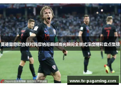 莫德里奇欧协联对阵摩纳哥巅峰高光瞬间全景式深度精彩盘点集锦