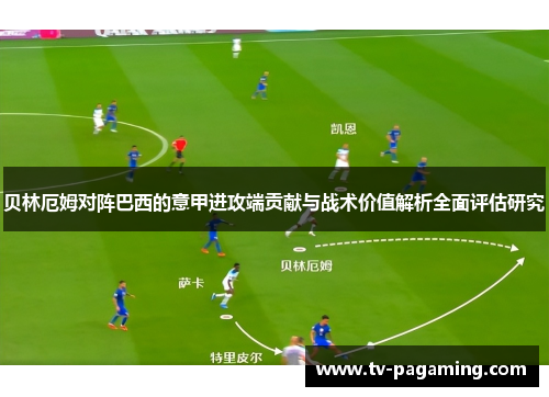 贝林厄姆对阵巴西的意甲进攻端贡献与战术价值解析全面评估研究