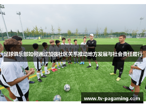 足球俱乐部如何通过加强社区关系推动地方发展与社会责任履行