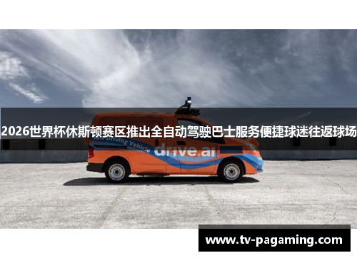 2026世界杯休斯顿赛区推出全自动驾驶巴士服务便捷球迷往返球场