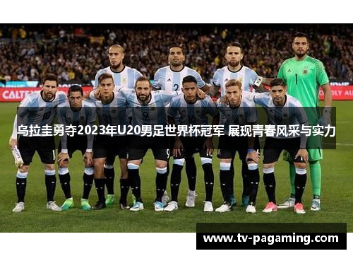 乌拉圭勇夺2023年U20男足世界杯冠军 展现青春风采与实力
